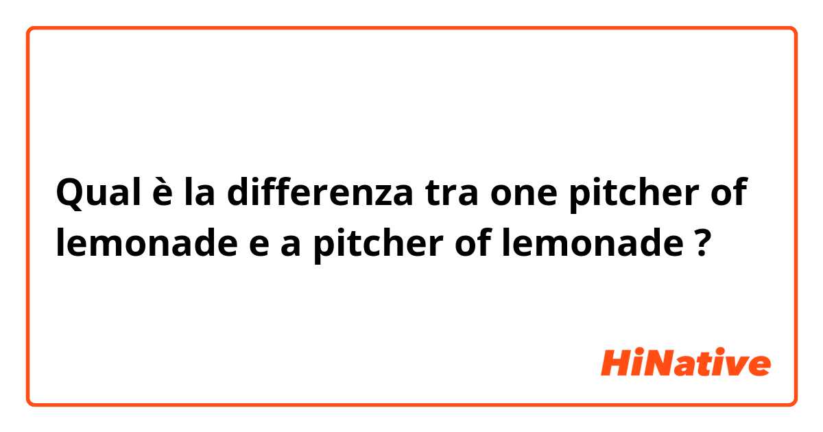 Qual è la differenza tra  one pitcher of lemonade  e a pitcher of lemonade  ?