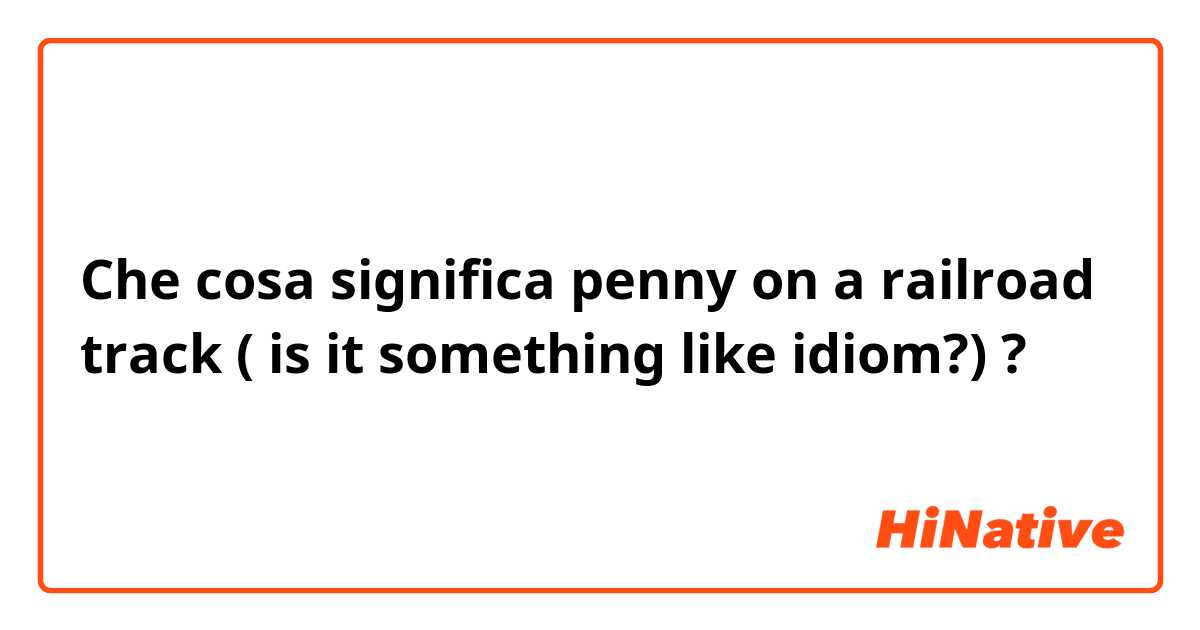 Che cosa significa penny on a railroad track
( is it something like idiom?)?