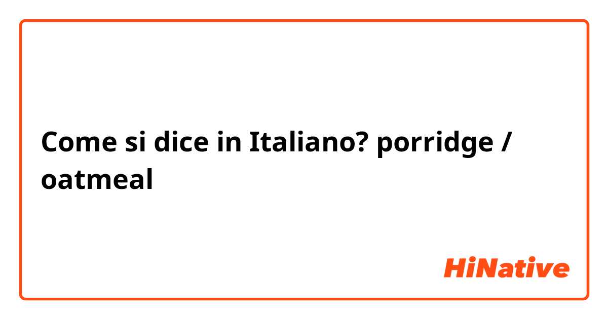 Come si dice in Italiano? porridge / oatmeal