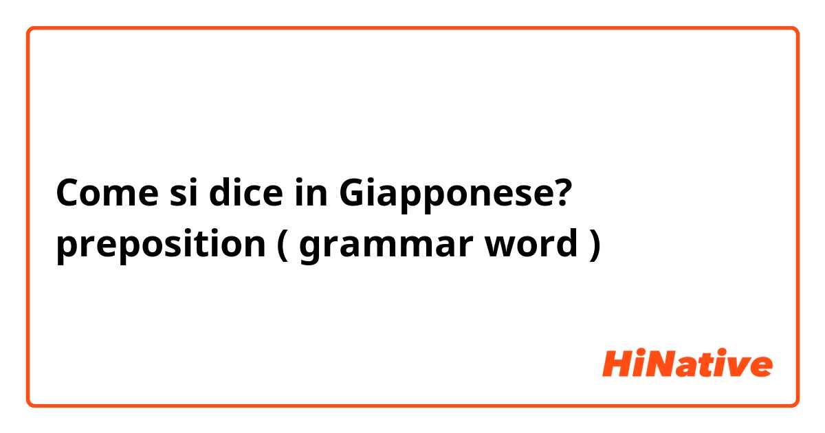 Come si dice in Giapponese? preposition ( grammar word ) 