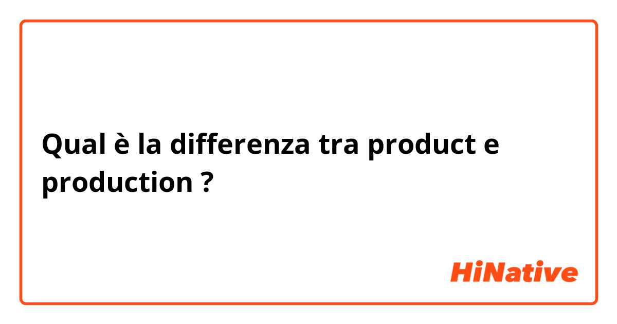 Qual è la differenza tra  product e production ?