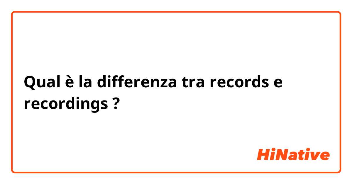 Qual è la differenza tra  records  e recordings ?