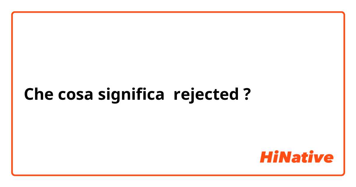 Che cosa significa rejected?