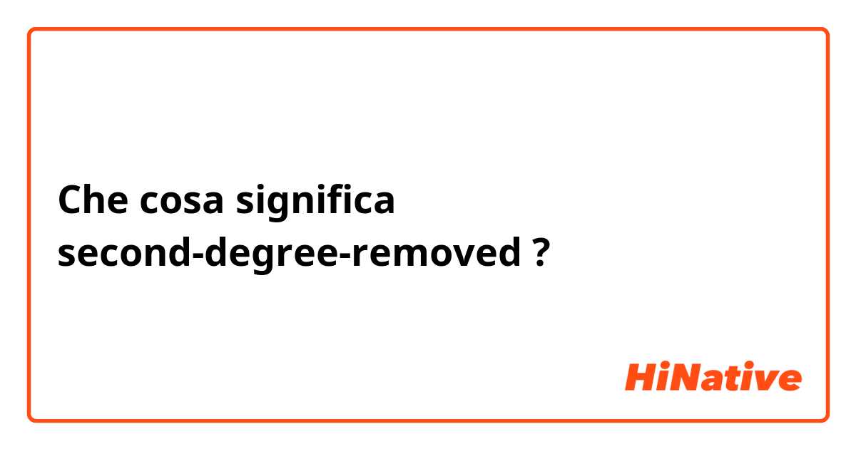Che cosa significa second-degree-removed?