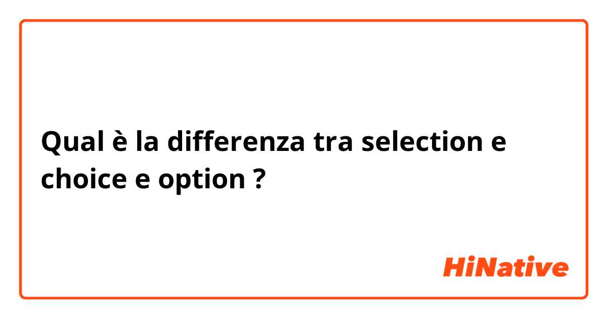 Qual è la differenza tra  selection e choice e option ?