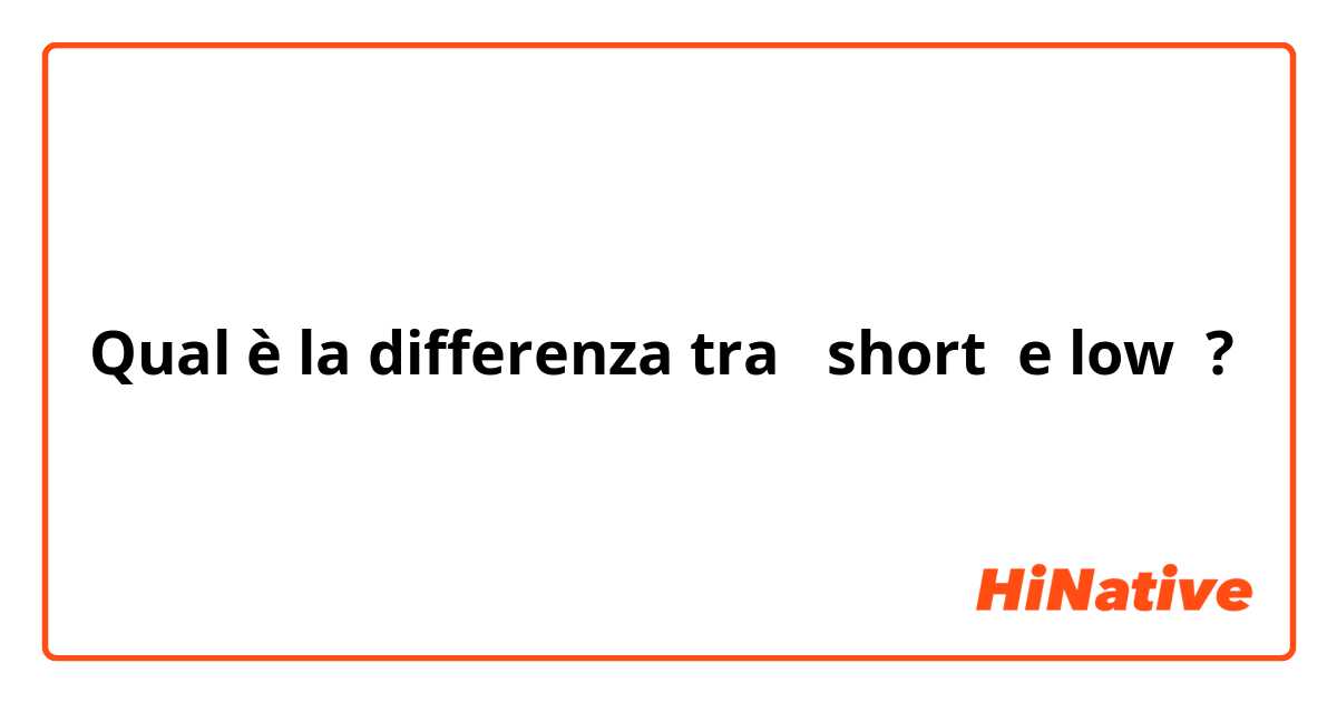 Qual è la differenza tra  short  e low ?