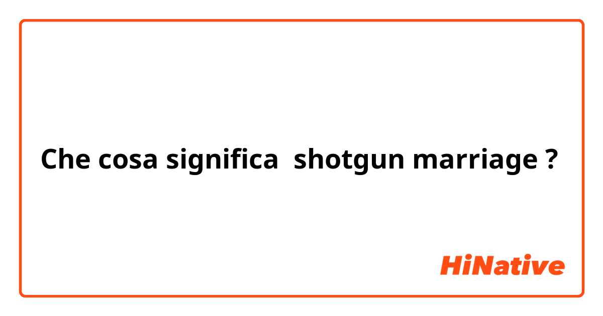 Che cosa significa shotgun marriage?