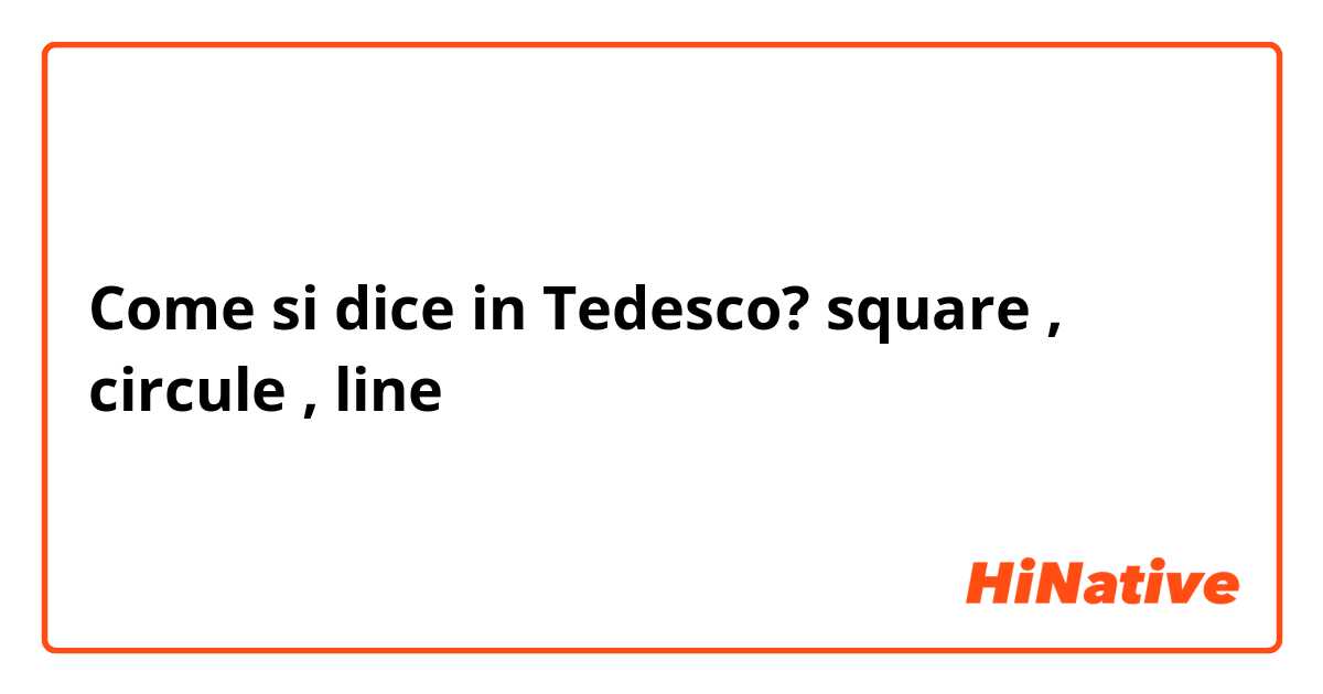 Come si dice in Tedesco? square , circule , line