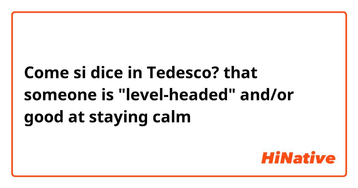 Come si dice in Tedesco? that someone is "level-headed" and/or good at staying calm