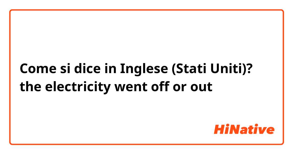 Come si dice in Inglese (Stati Uniti)? the electricity went off or out 