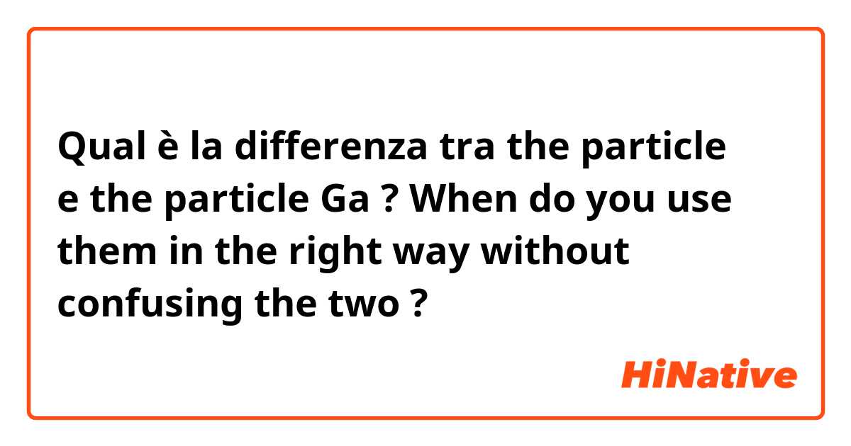 Qual è la differenza tra  the particle わ e the particle Ga ? When do you use them in the right way without confusing the two  ?