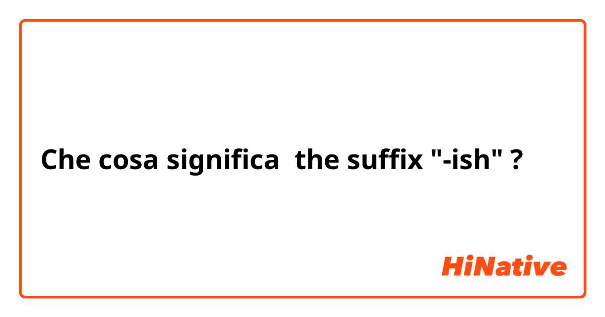 Che cosa significa the suffix "-ish"?