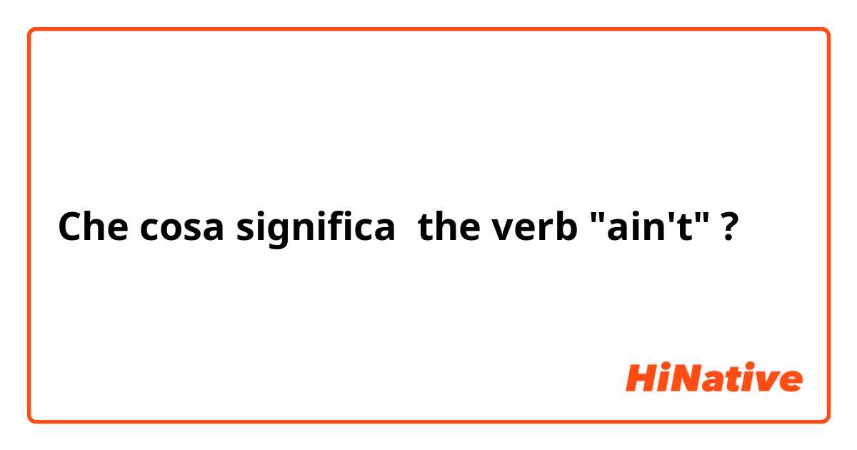 Che cosa significa the verb "ain't"?
