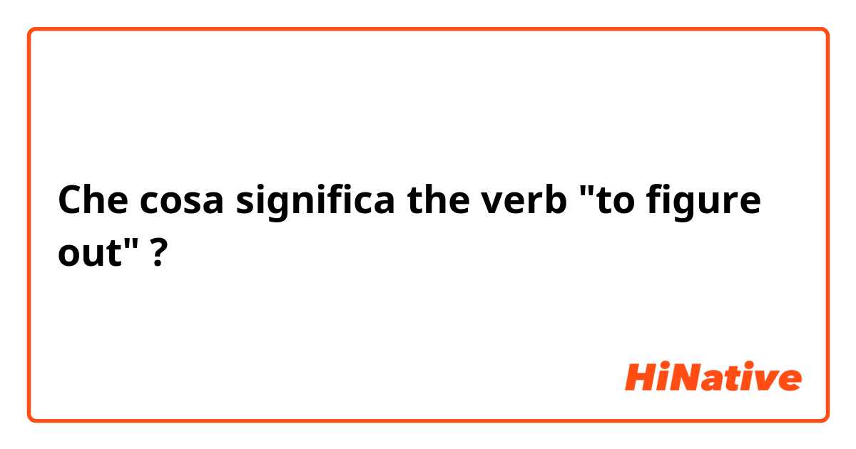 Che cosa significa the verb "to figure out"?