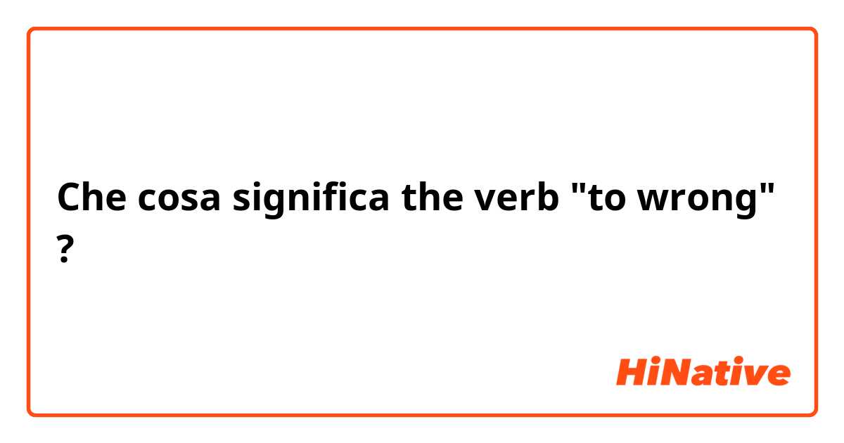 Che cosa significa  the verb "to wrong"?