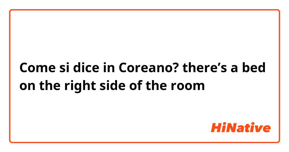 Come si dice in Coreano? there’s a bed on the right side of the room