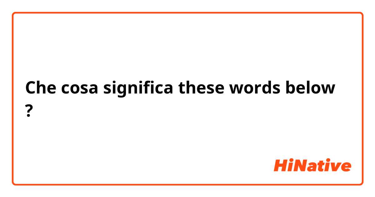 Che cosa significa these words below?