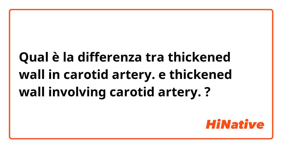 Qual è la differenza tra  thickened wall in carotid artery. e thickened wall involving carotid artery. ?
