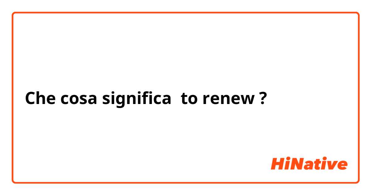 Che cosa significa to renew?