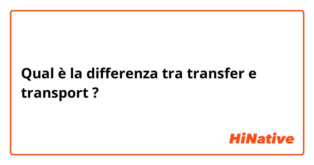 Qual è la differenza tra  transfer e transport ?