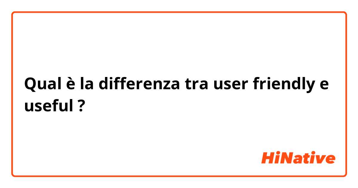 Qual è la differenza tra  user friendly e useful ?