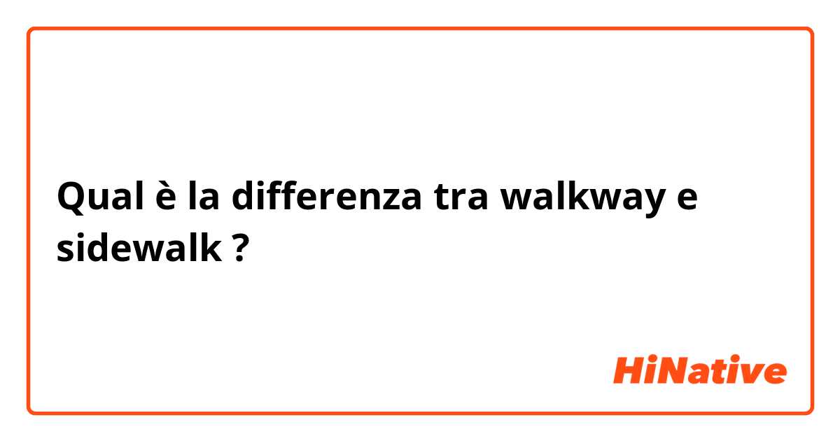 Qual è la differenza tra  walkway e sidewalk ?