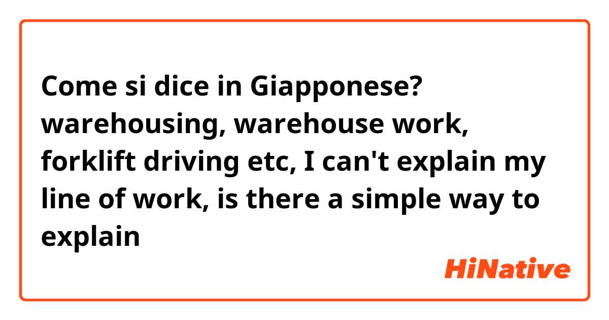 Come si dice in Giapponese? warehousing, warehouse work, forklift driving etc, I can't explain my line of work, is there a simple way to explain