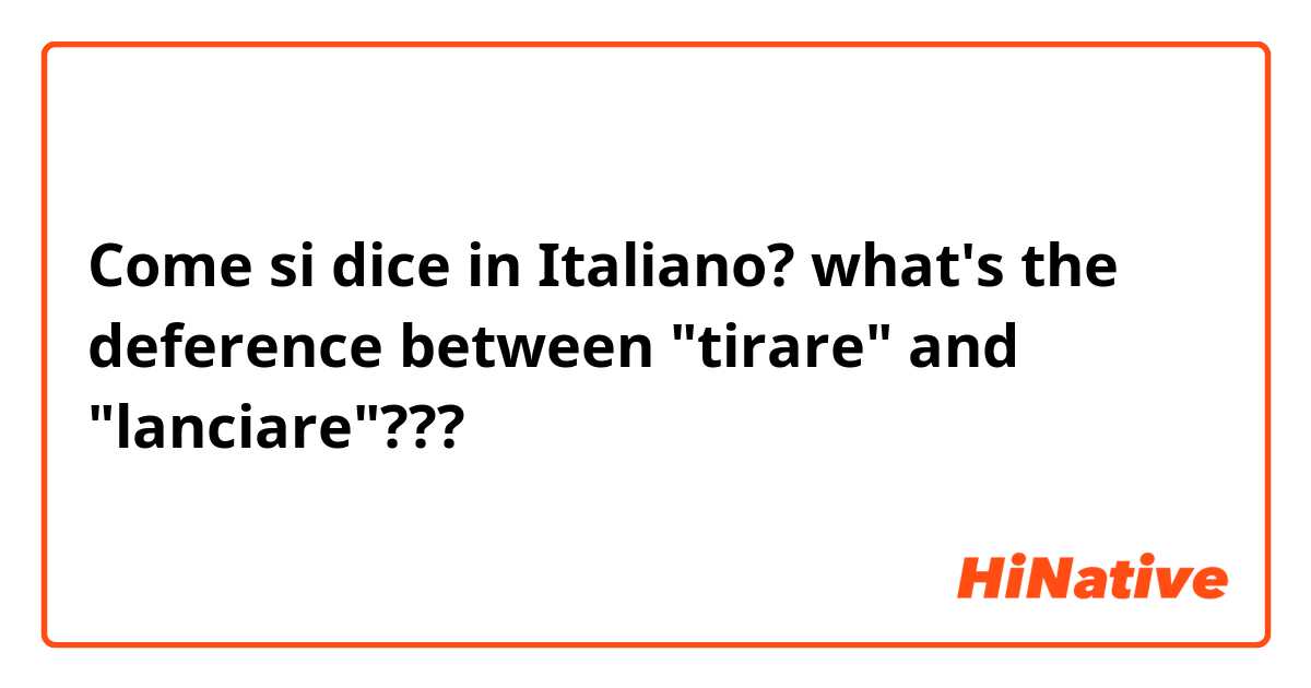 Come si dice in Italiano? what's the deference between "tirare" and "lanciare"???