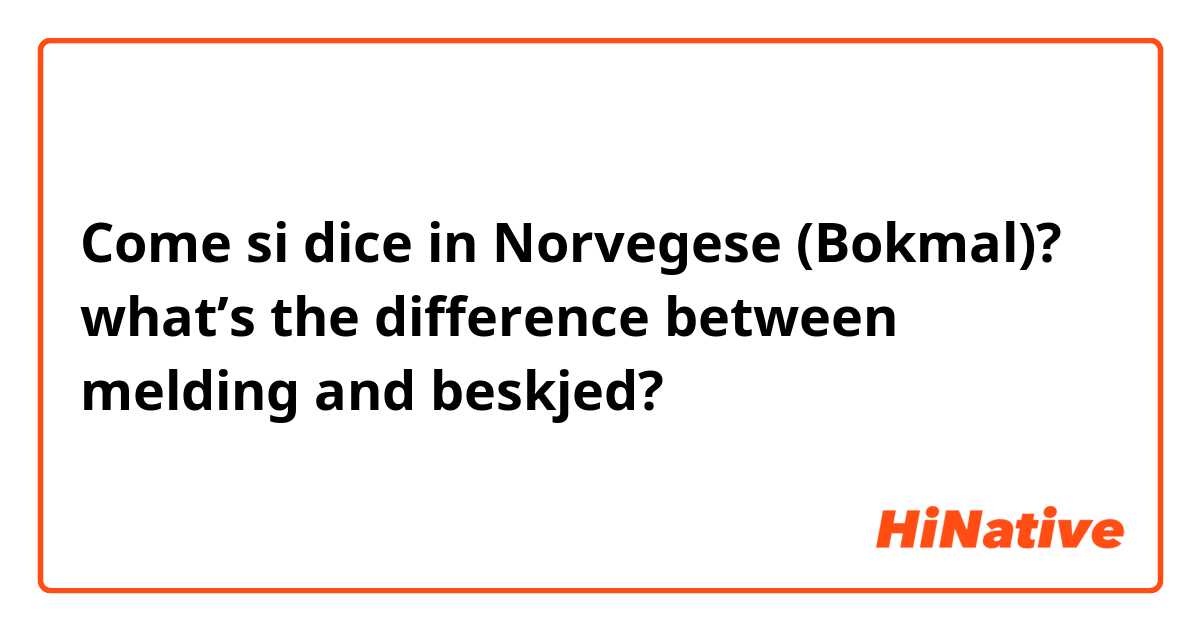 Come si dice in Norvegese (Bokmal)? what’s the difference between melding and beskjed?