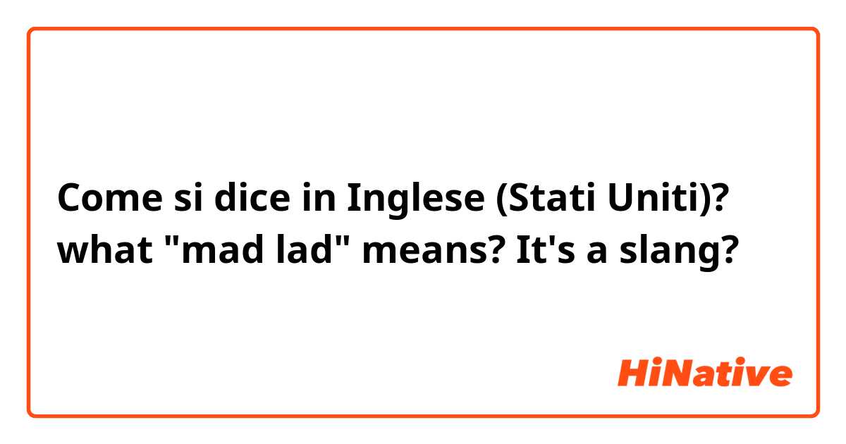 Come si dice in Inglese (Stati Uniti)? what "mad lad" means? It's a slang?
