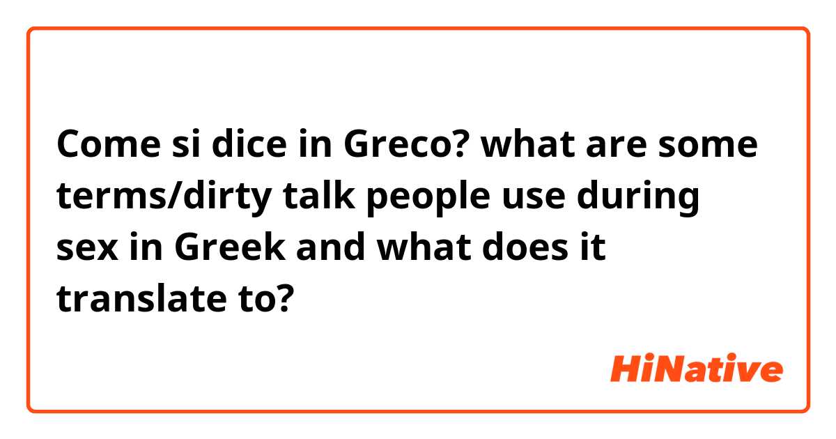 Come si dice in Greco? what are some terms/dirty talk people use during sex in Greek and what does it translate to?