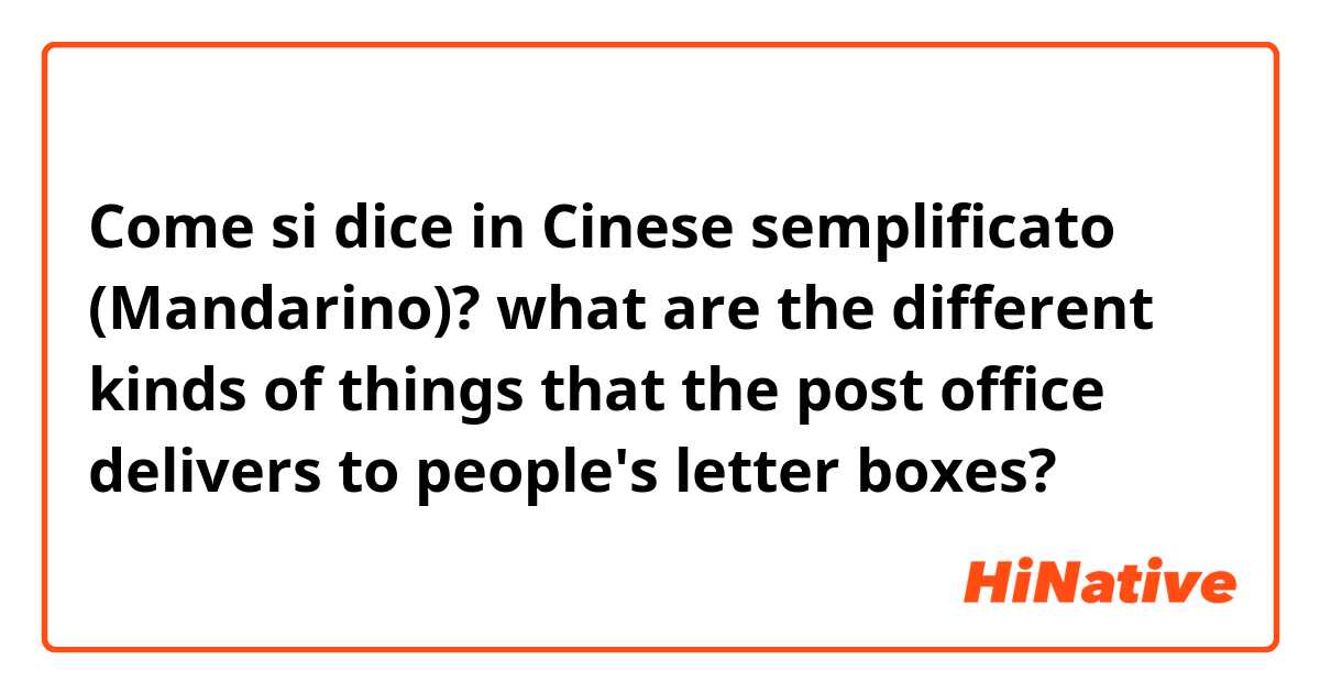 Come si dice in Cinese semplificato (Mandarino)? what are the different kinds of things that the post office delivers to people's letter boxes?