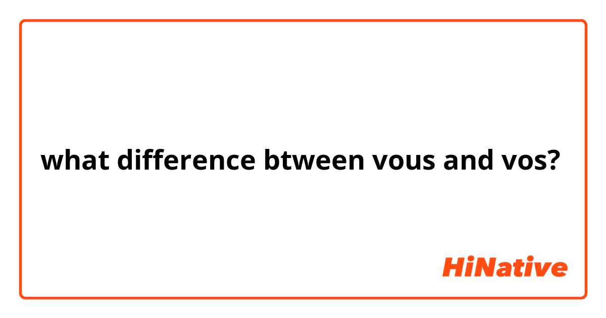 what difference btween vous and vos?
