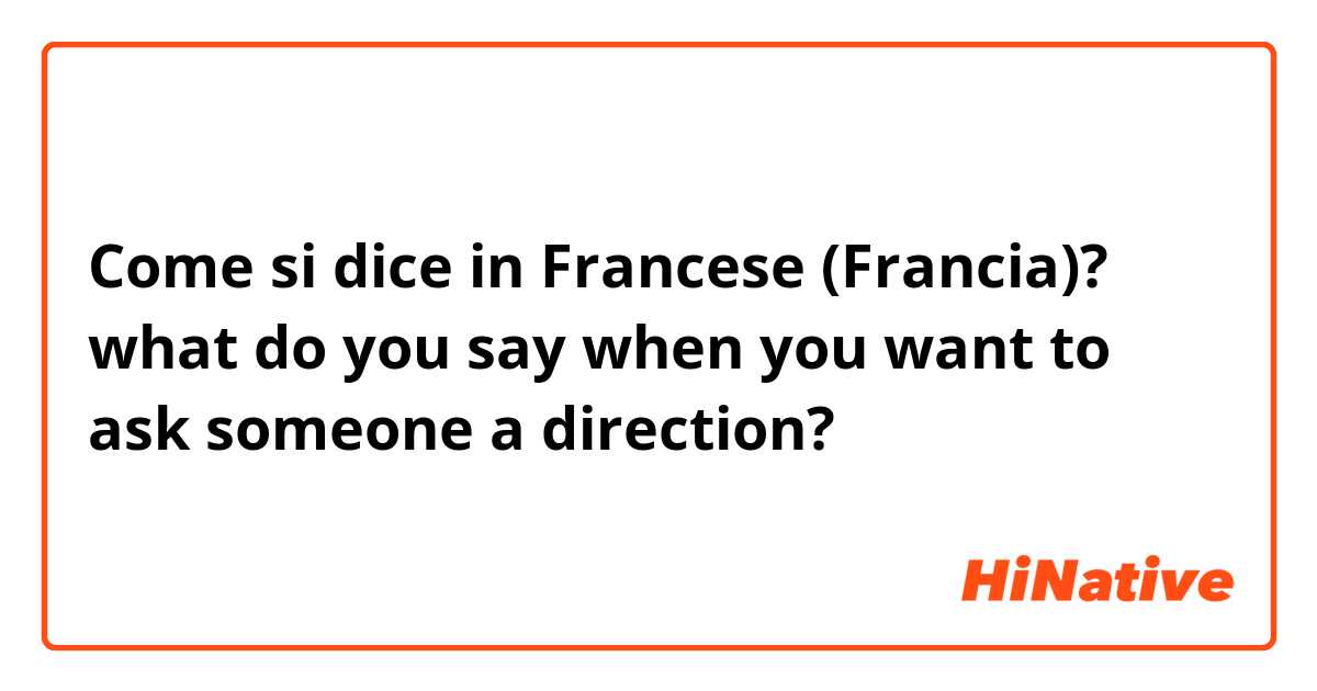 Come si dice in Francese (Francia)? what do you say when you want to ask someone a direction?
