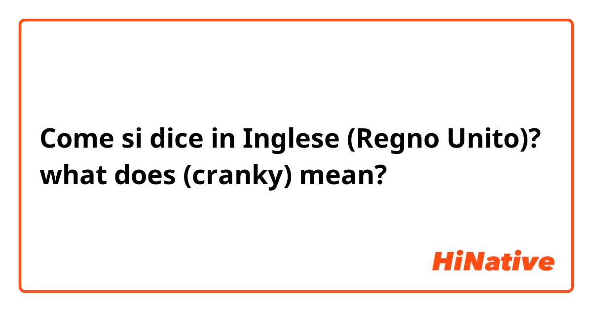 Come si dice in Inglese (Regno Unito)? what does (cranky) mean?