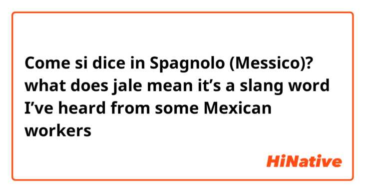 Come si dice in Spagnolo (Messico)? what does jale mean it’s a slang word I’ve heard from some Mexican workers 