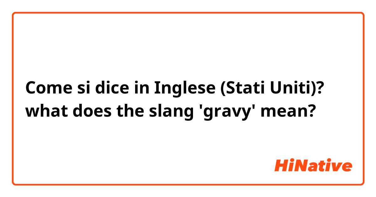 Come si dice in Inglese (Stati Uniti)? what does the slang 'gravy' mean?
