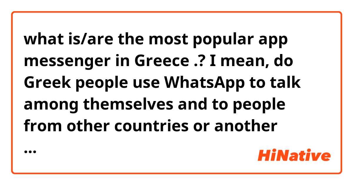 what is/are the most popular app messenger in Greece .? I mean, do Greek people use WhatsApp to talk among themselves and to people from other countries or another app(s)?