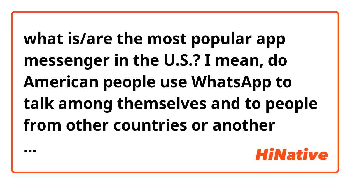 what is/are the most popular app messenger in the U.S.? I mean, do American people use WhatsApp to talk among themselves and to people from other countries or another app(s)?