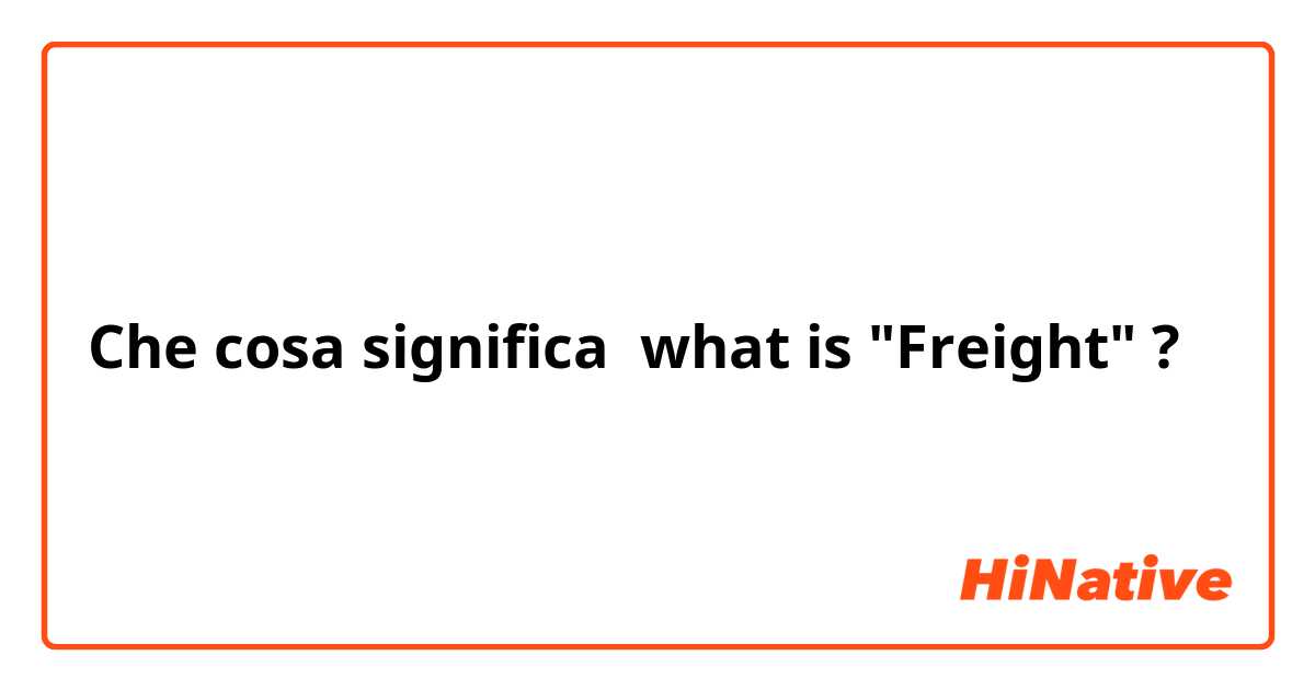 Che cosa significa what is "Freight"?