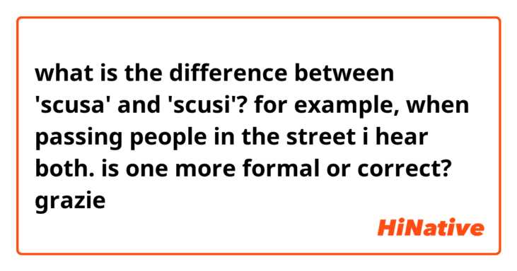 what is the difference between 'scusa' and 'scusi'? for example, when passing people in the street i hear both. is one more formal or correct? grazie 