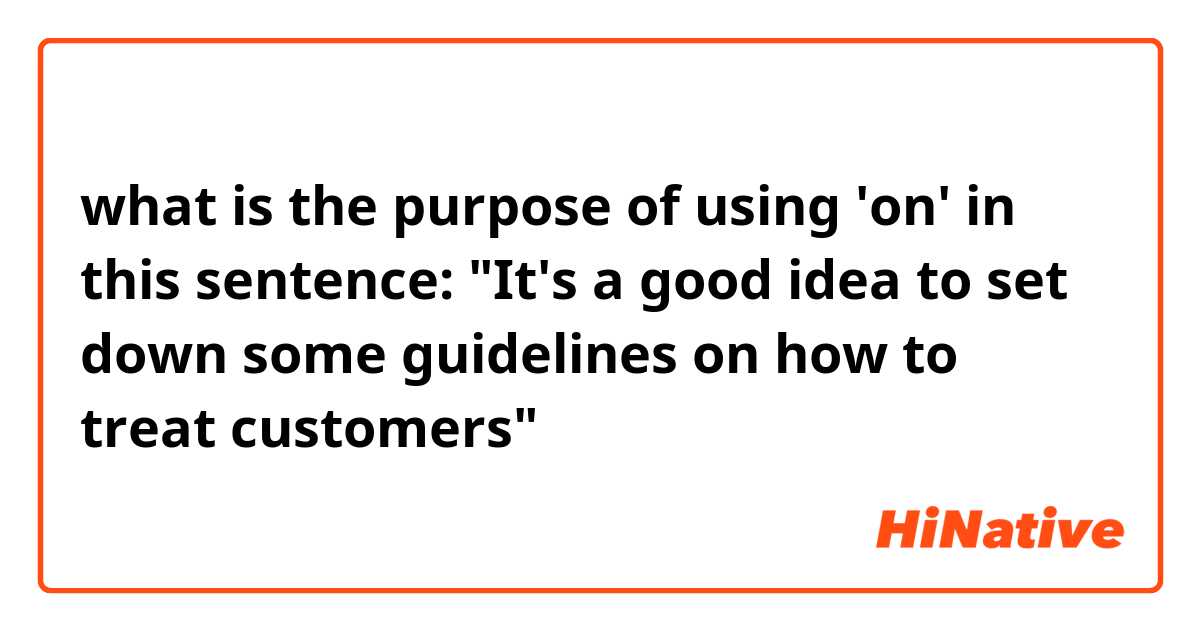 what is the purpose of using 'on' in this sentence: "It's a good idea to set down some guidelines on how to treat customers" 