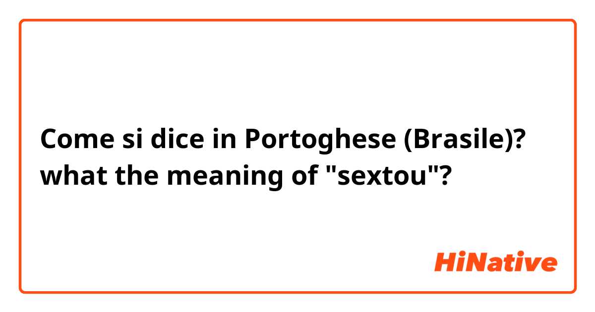 Come si dice in Portoghese (Brasile)? what the meaning of "sextou"?