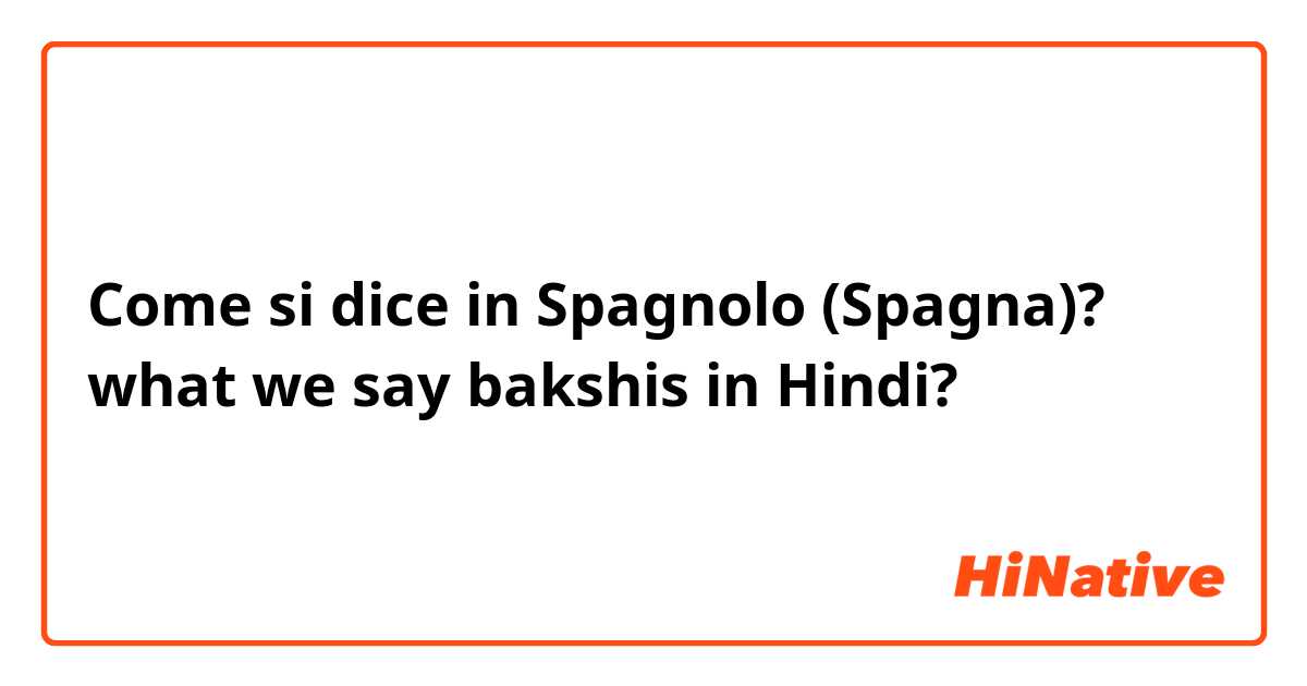 Come si dice in Spagnolo (Spagna)?  what we say bakshis in Hindi?