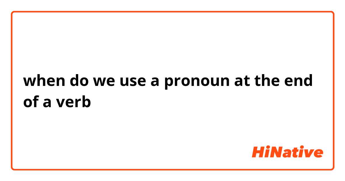 when do we use a pronoun at the end of a verb