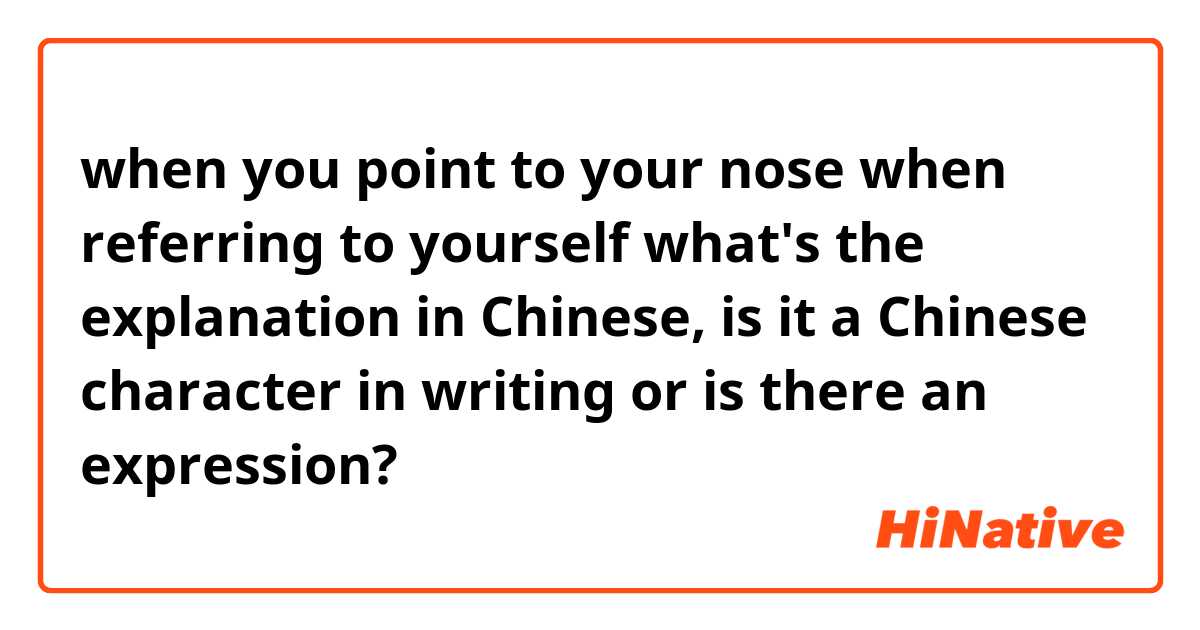 when you point to your nose when referring to yourself what's the explanation in Chinese, is it a Chinese character in writing or is there an expression?