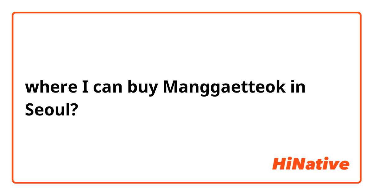 where I can buy Manggaetteok in Seoul?