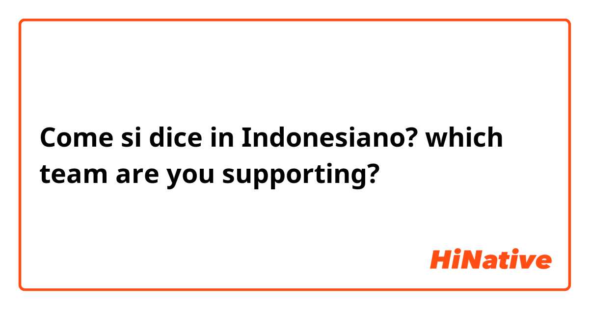 Come si dice in Indonesiano? which team are you supporting? 