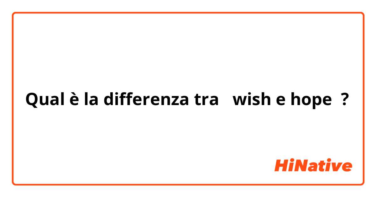 Qual è la differenza tra  wish e hope ?