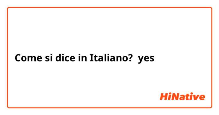 Come si dice in Italiano? yes